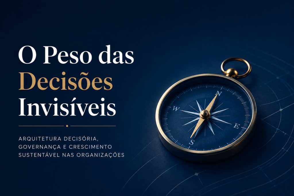 "O Peso das Decisões Invisíveis", sobre Arquitetura Decisória, Governança e Crescimento Sustentável nas Organizações.